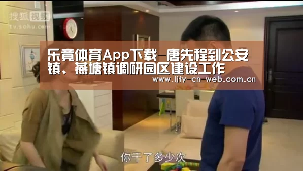 乐竟体育App下载-唐先程到公安镇、燕塘镇调研园区建设工作(图1) 乐竟体育手机应用